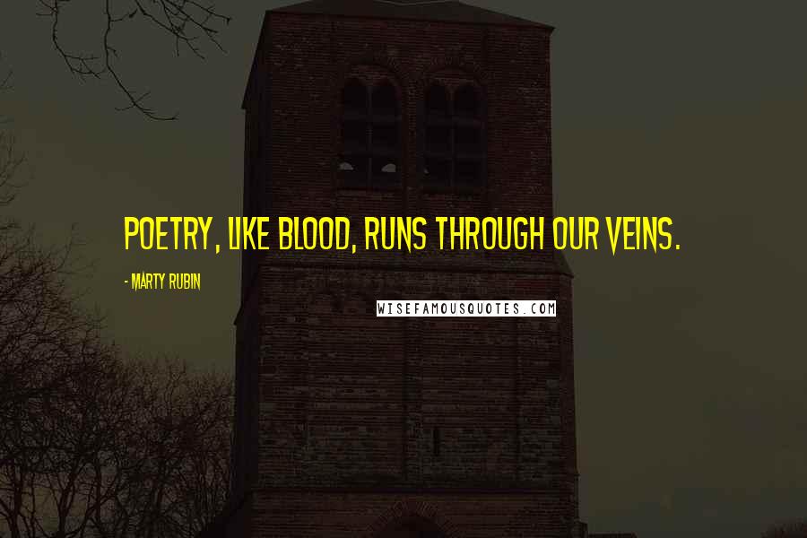 Marty Rubin Quotes: Poetry, like blood, runs through our veins.