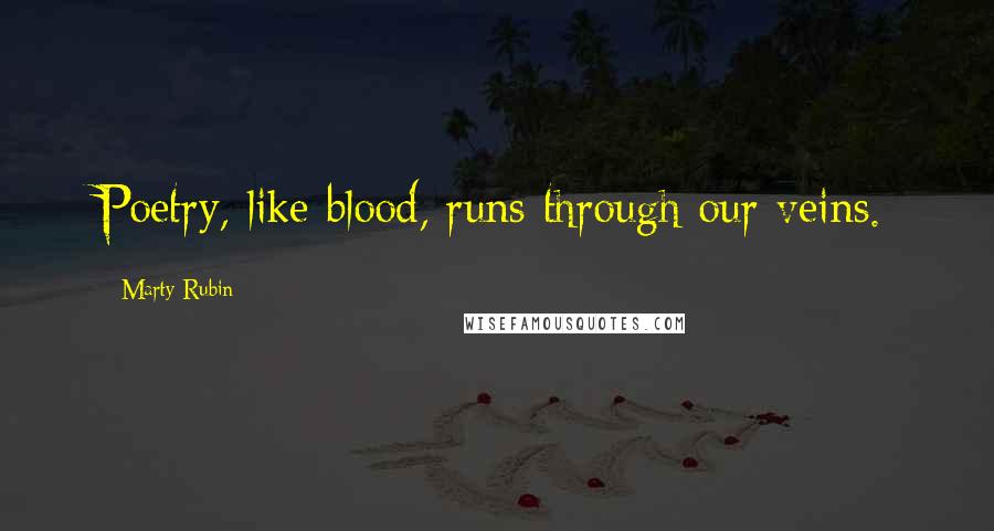 Marty Rubin Quotes: Poetry, like blood, runs through our veins.