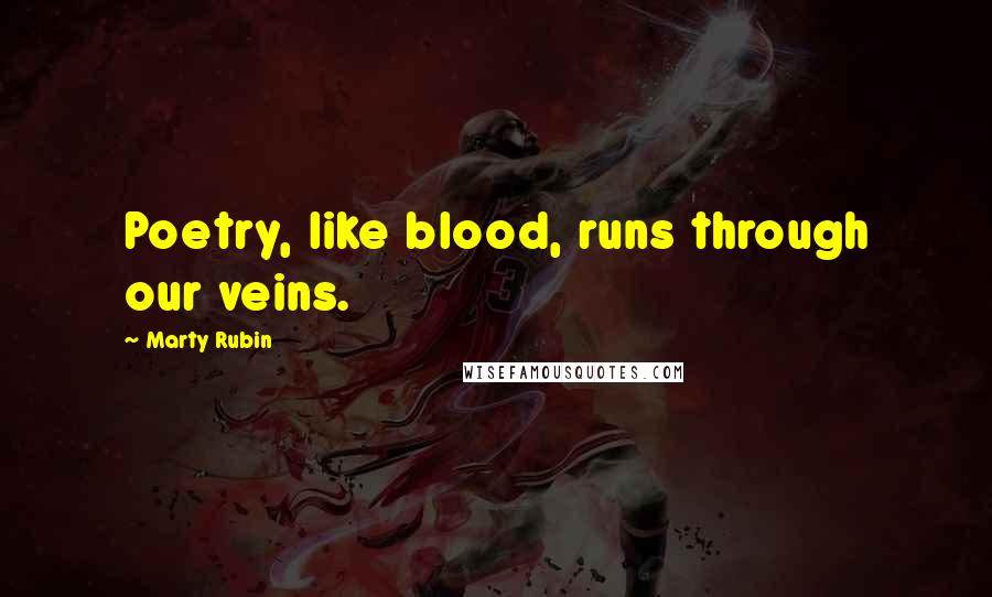 Marty Rubin Quotes: Poetry, like blood, runs through our veins.