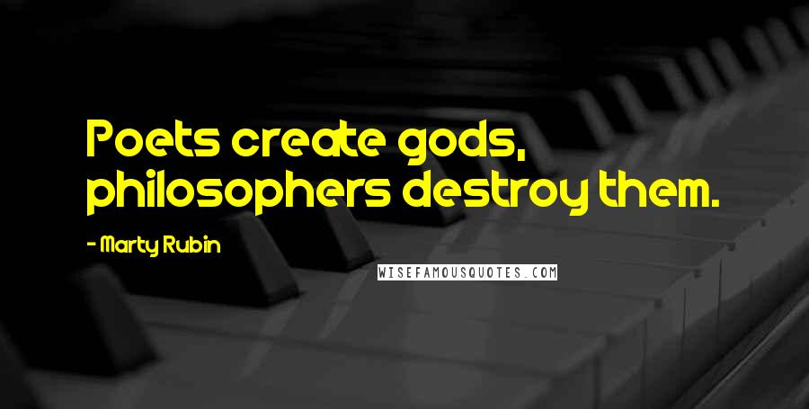 Marty Rubin Quotes: Poets create gods, philosophers destroy them.