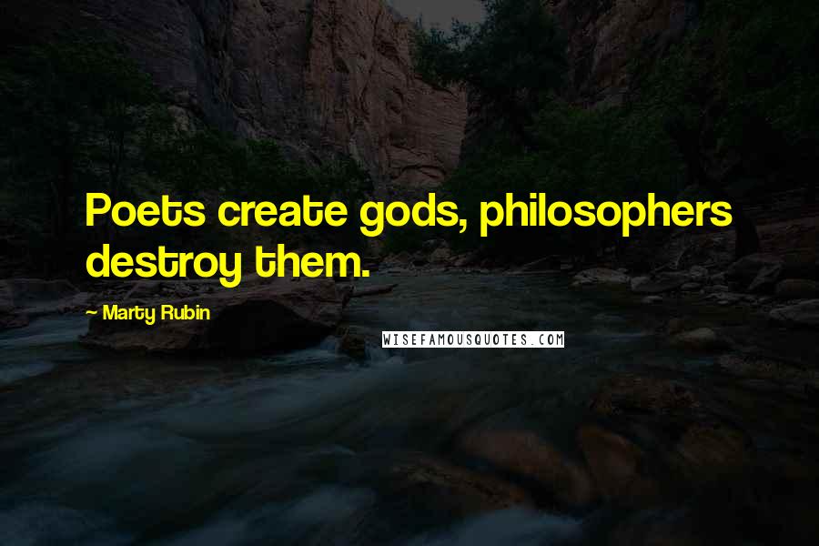 Marty Rubin Quotes: Poets create gods, philosophers destroy them.