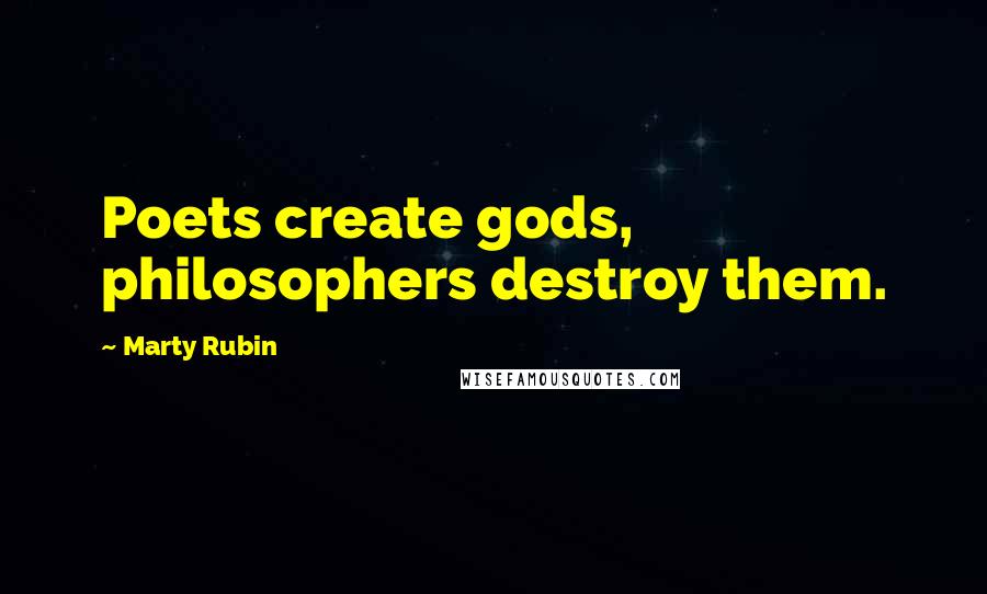 Marty Rubin Quotes: Poets create gods, philosophers destroy them.