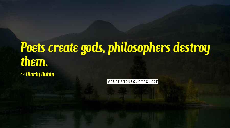 Marty Rubin Quotes: Poets create gods, philosophers destroy them.