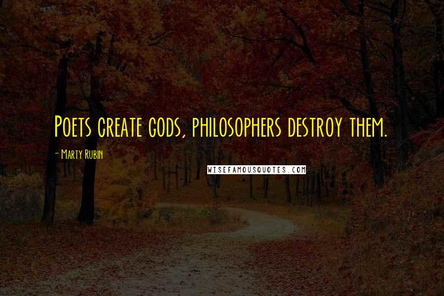 Marty Rubin Quotes: Poets create gods, philosophers destroy them.