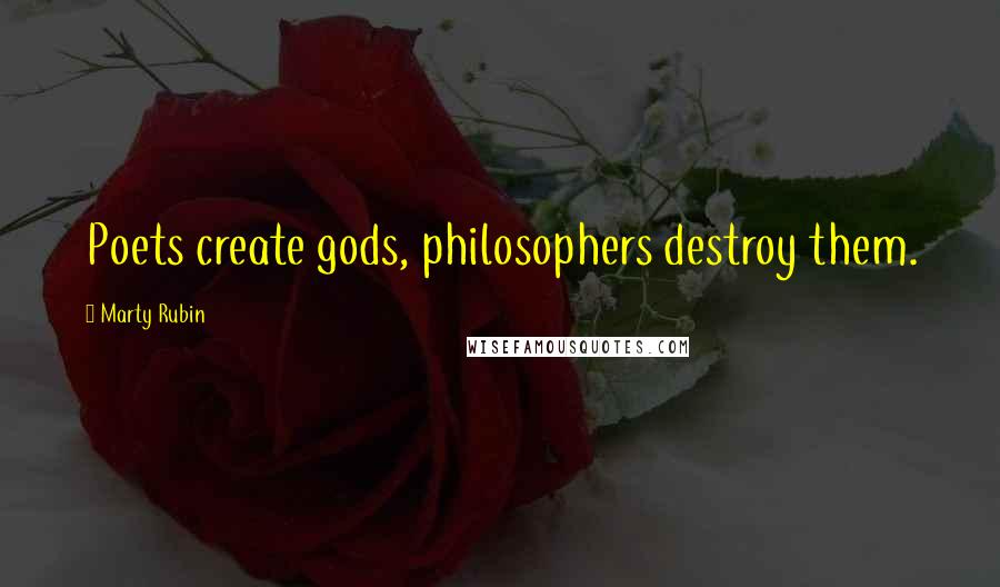Marty Rubin Quotes: Poets create gods, philosophers destroy them.
