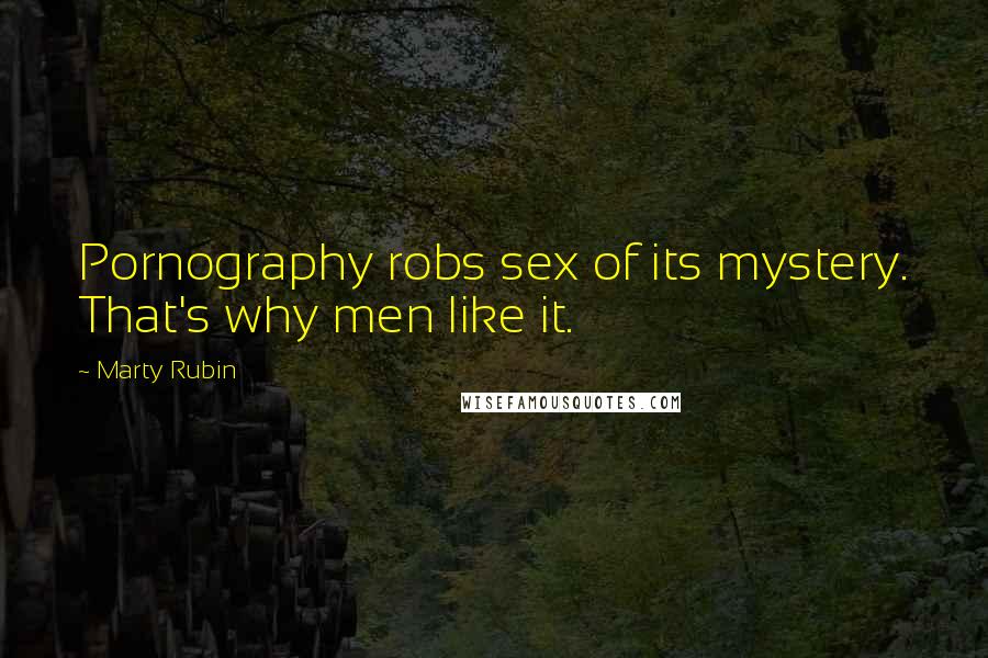 Marty Rubin Quotes: Pornography robs sex of its mystery. That's why men like it.