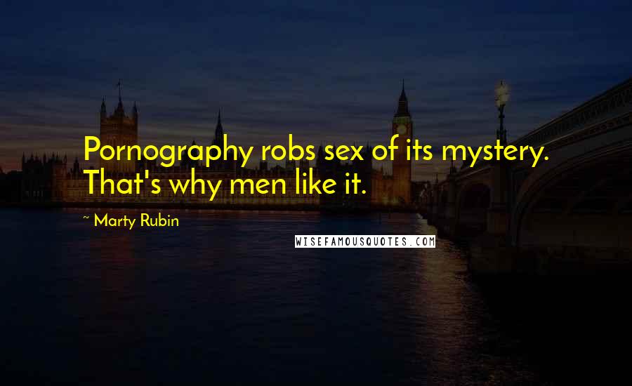 Marty Rubin Quotes: Pornography robs sex of its mystery. That's why men like it.