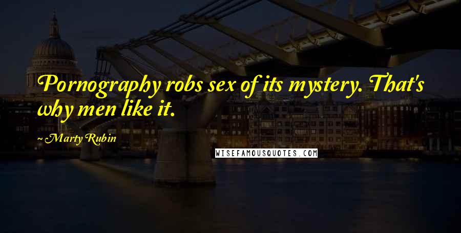 Marty Rubin Quotes: Pornography robs sex of its mystery. That's why men like it.