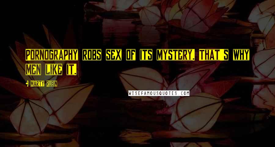 Marty Rubin Quotes: Pornography robs sex of its mystery. That's why men like it.