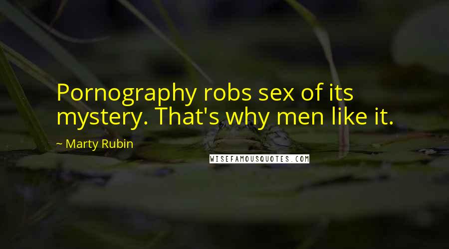 Marty Rubin Quotes: Pornography robs sex of its mystery. That's why men like it.
