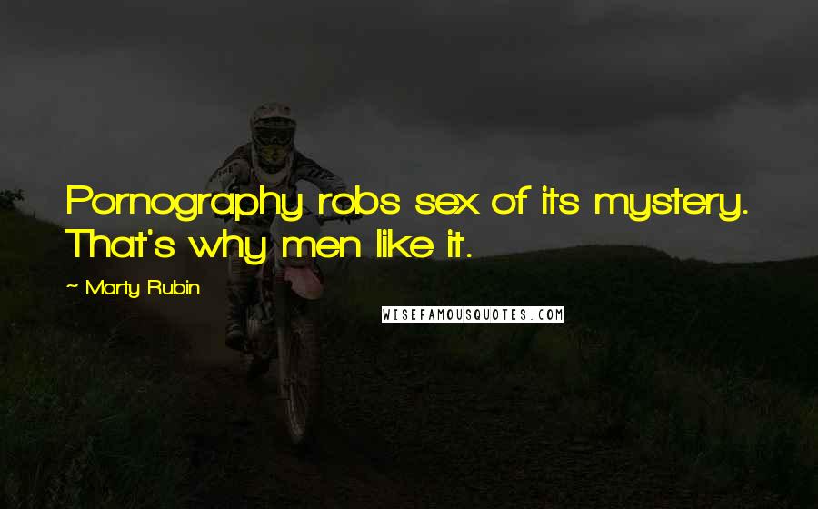 Marty Rubin Quotes: Pornography robs sex of its mystery. That's why men like it.