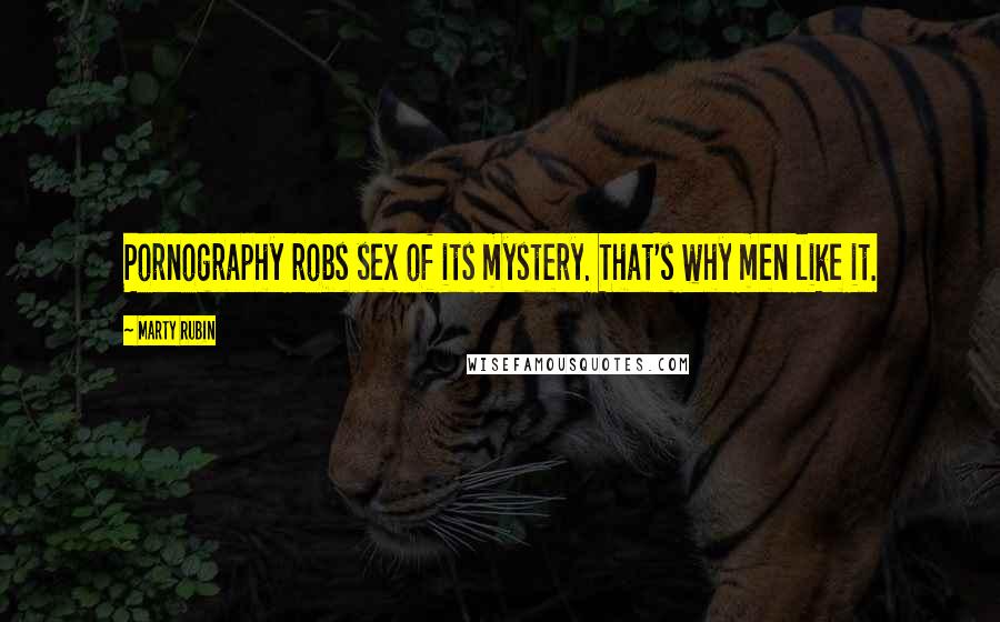 Marty Rubin Quotes: Pornography robs sex of its mystery. That's why men like it.