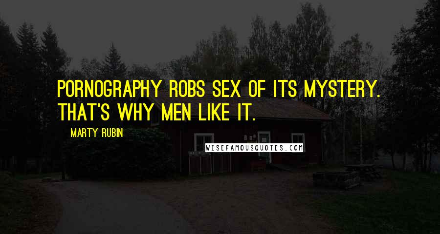 Marty Rubin Quotes: Pornography robs sex of its mystery. That's why men like it.