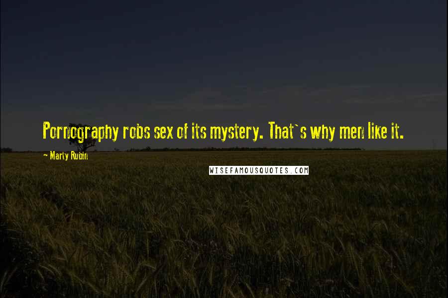 Marty Rubin Quotes: Pornography robs sex of its mystery. That's why men like it.