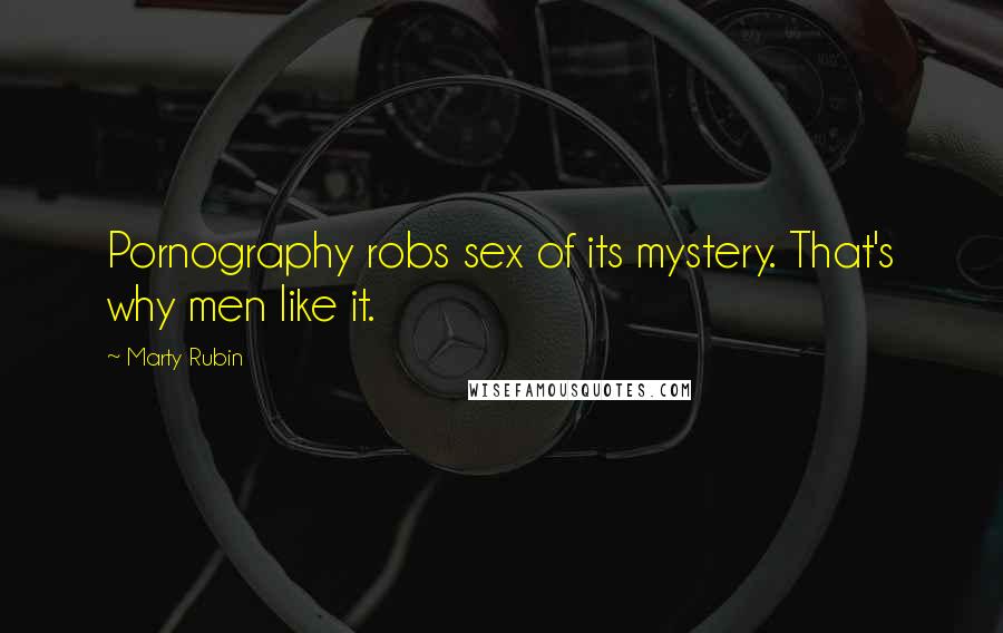 Marty Rubin Quotes: Pornography robs sex of its mystery. That's why men like it.