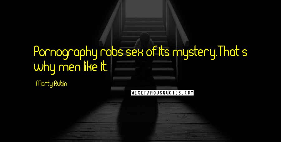 Marty Rubin Quotes: Pornography robs sex of its mystery. That's why men like it.
