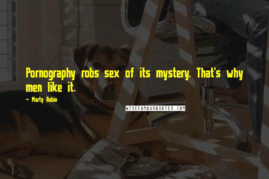 Marty Rubin Quotes: Pornography robs sex of its mystery. That's why men like it.