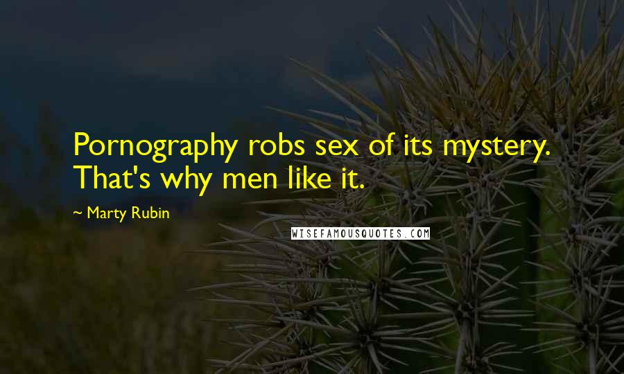 Marty Rubin Quotes: Pornography robs sex of its mystery. That's why men like it.