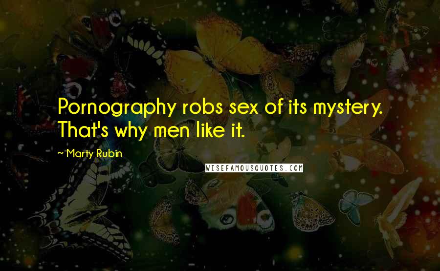 Marty Rubin Quotes: Pornography robs sex of its mystery. That's why men like it.
