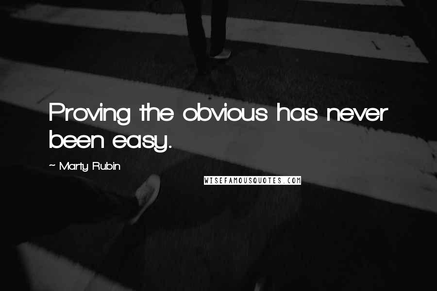 Marty Rubin Quotes: Proving the obvious has never been easy.