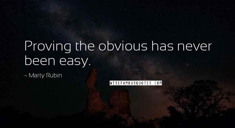 Marty Rubin Quotes: Proving the obvious has never been easy.