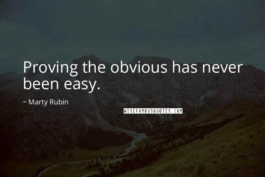 Marty Rubin Quotes: Proving the obvious has never been easy.