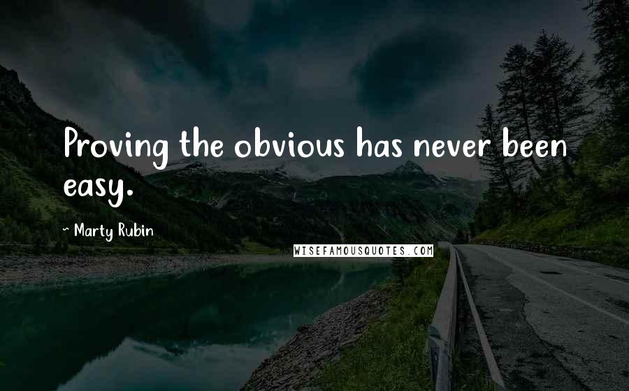 Marty Rubin Quotes: Proving the obvious has never been easy.