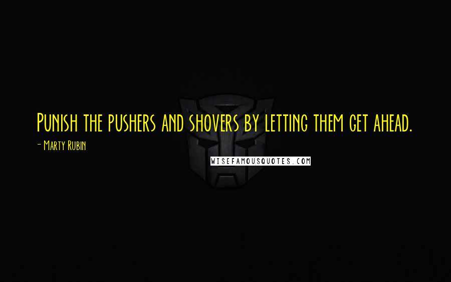 Marty Rubin Quotes: Punish the pushers and shovers by letting them get ahead.