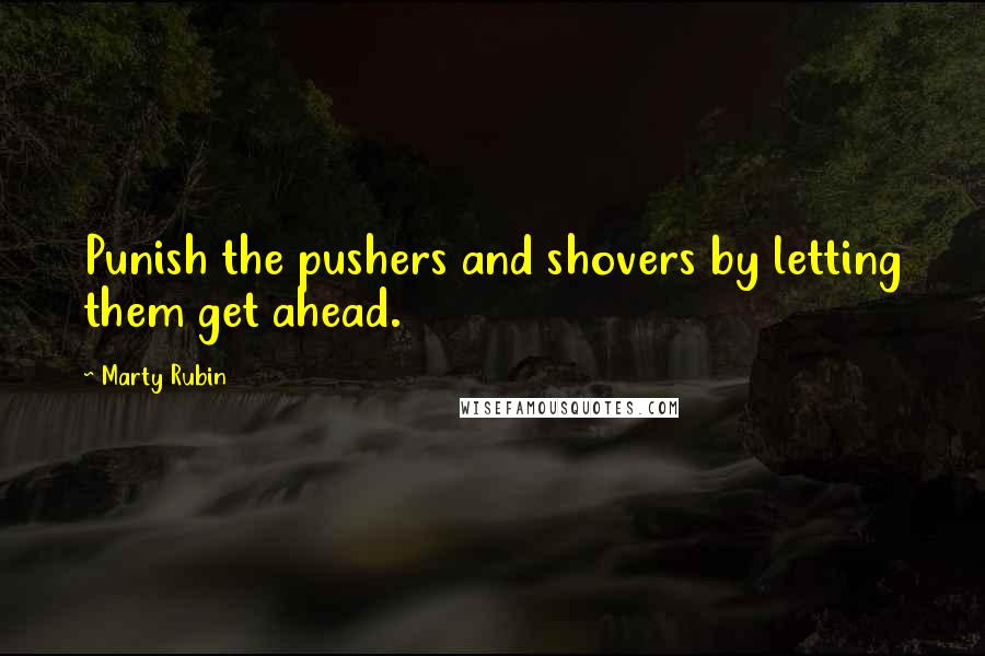 Marty Rubin Quotes: Punish the pushers and shovers by letting them get ahead.