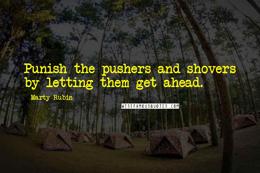 Marty Rubin Quotes: Punish the pushers and shovers by letting them get ahead.