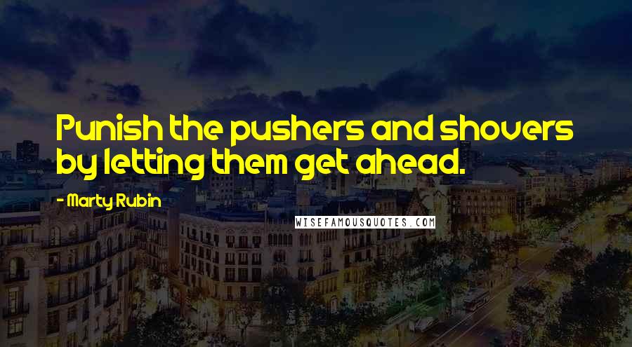 Marty Rubin Quotes: Punish the pushers and shovers by letting them get ahead.