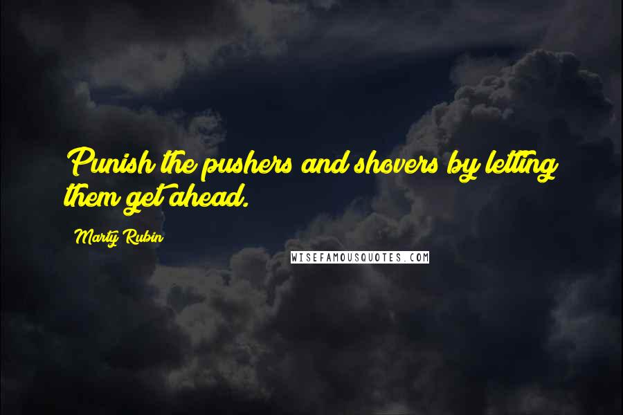 Marty Rubin Quotes: Punish the pushers and shovers by letting them get ahead.