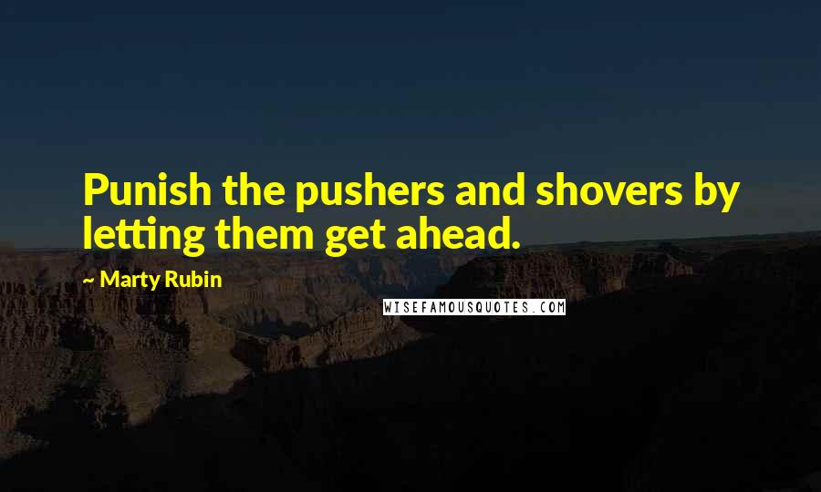 Marty Rubin Quotes: Punish the pushers and shovers by letting them get ahead.