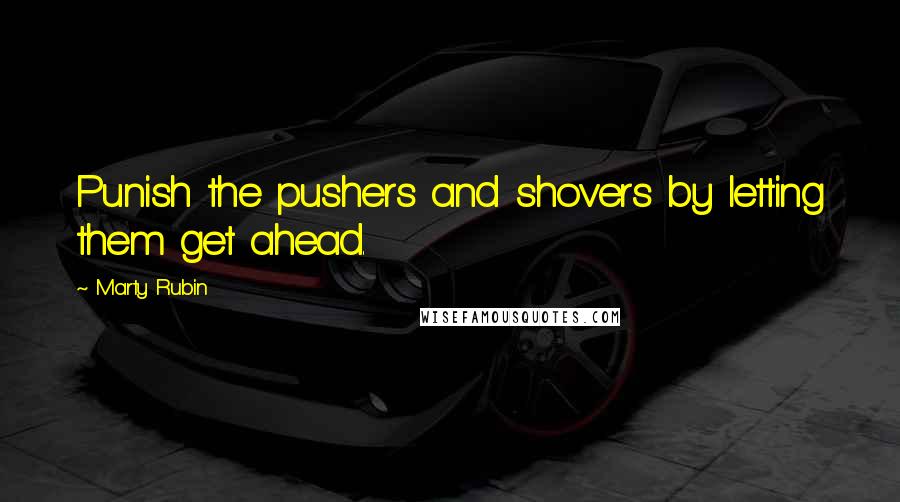 Marty Rubin Quotes: Punish the pushers and shovers by letting them get ahead.