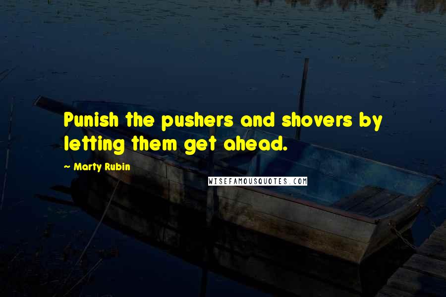 Marty Rubin Quotes: Punish the pushers and shovers by letting them get ahead.