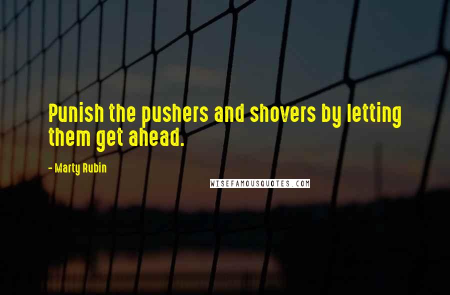 Marty Rubin Quotes: Punish the pushers and shovers by letting them get ahead.