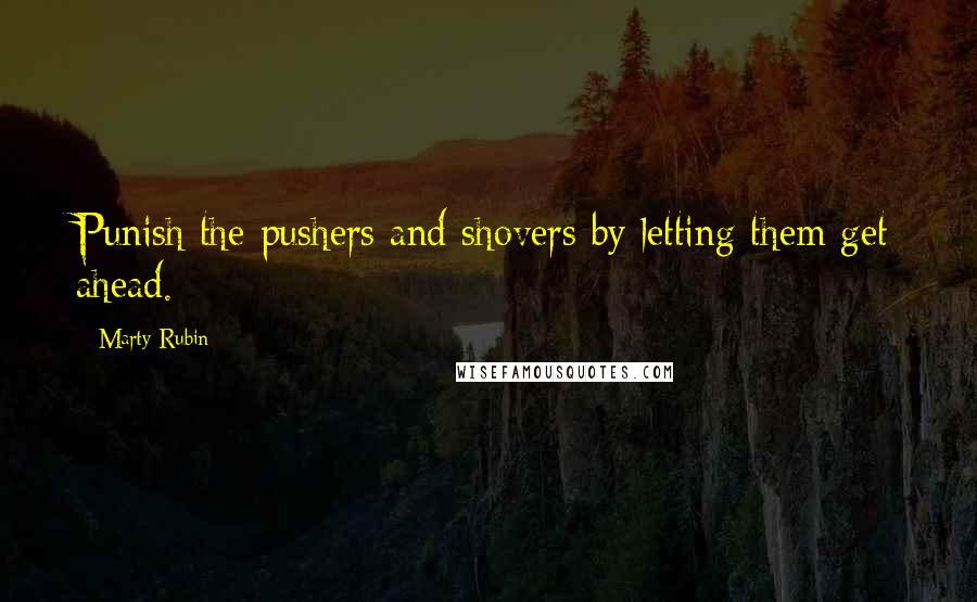 Marty Rubin Quotes: Punish the pushers and shovers by letting them get ahead.