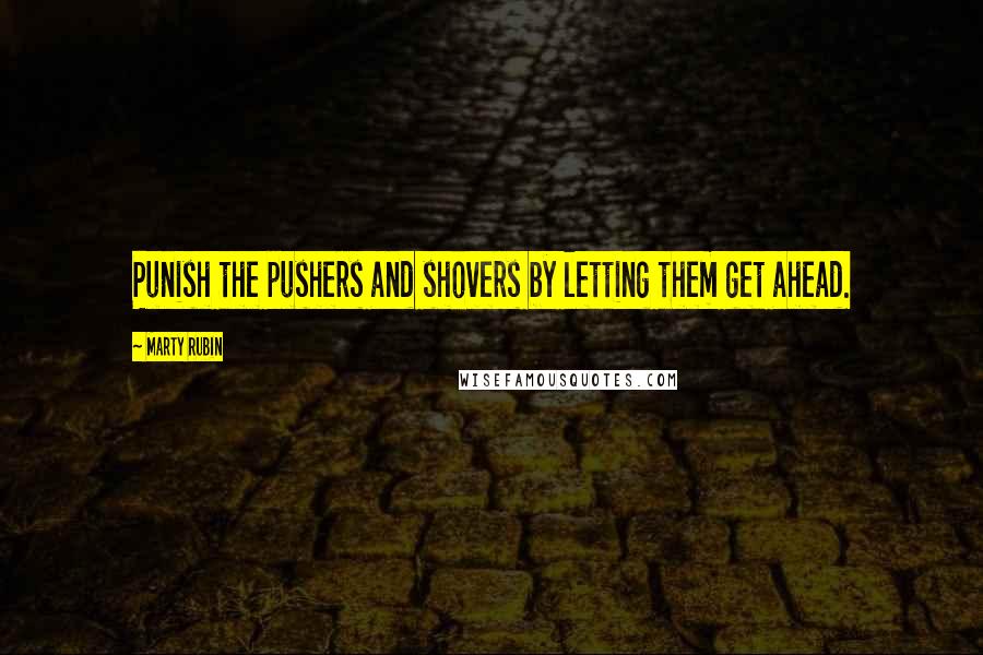 Marty Rubin Quotes: Punish the pushers and shovers by letting them get ahead.