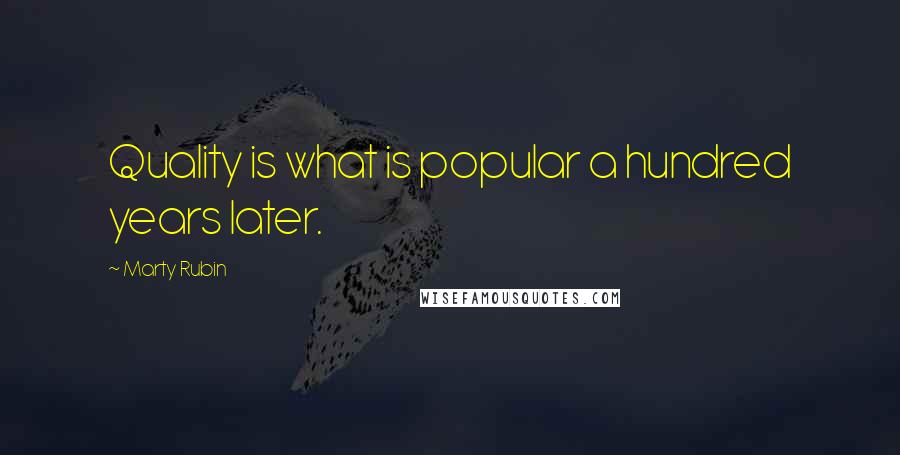 Marty Rubin Quotes: Quality is what is popular a hundred years later.