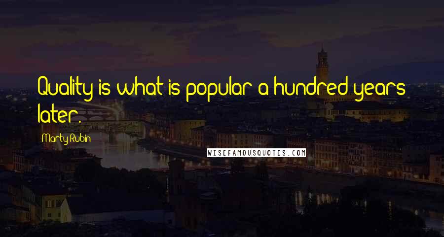 Marty Rubin Quotes: Quality is what is popular a hundred years later.