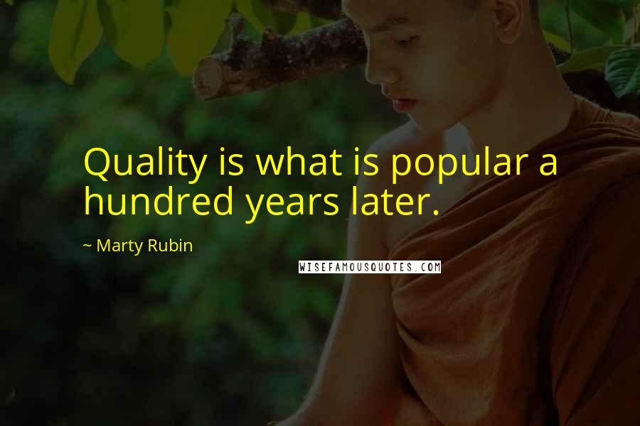 Marty Rubin Quotes: Quality is what is popular a hundred years later.