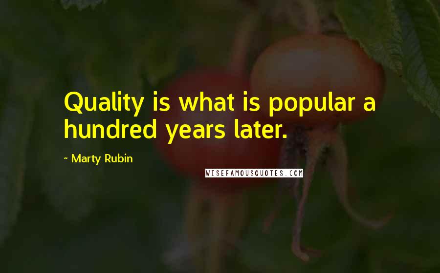 Marty Rubin Quotes: Quality is what is popular a hundred years later.