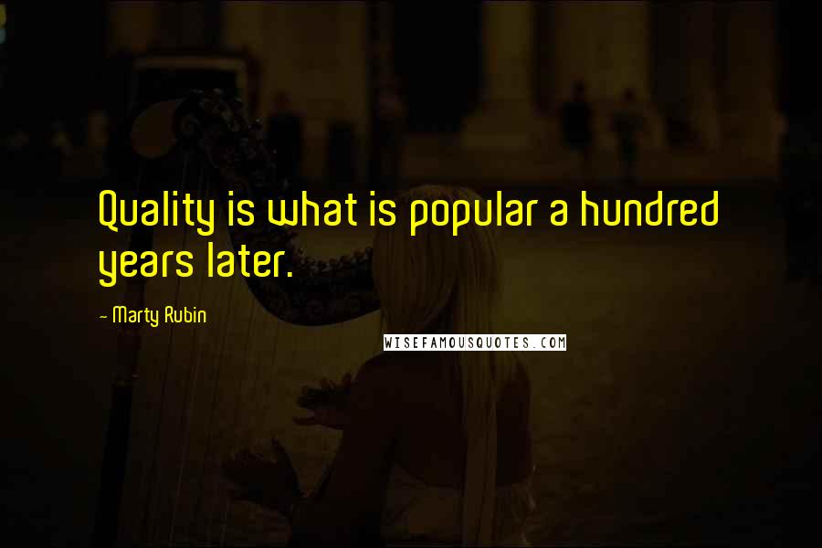 Marty Rubin Quotes: Quality is what is popular a hundred years later.