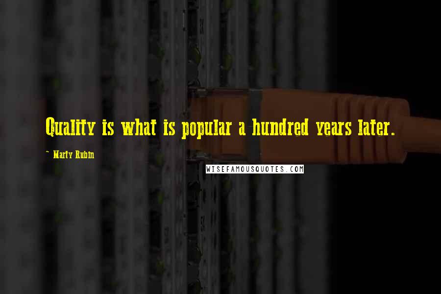 Marty Rubin Quotes: Quality is what is popular a hundred years later.