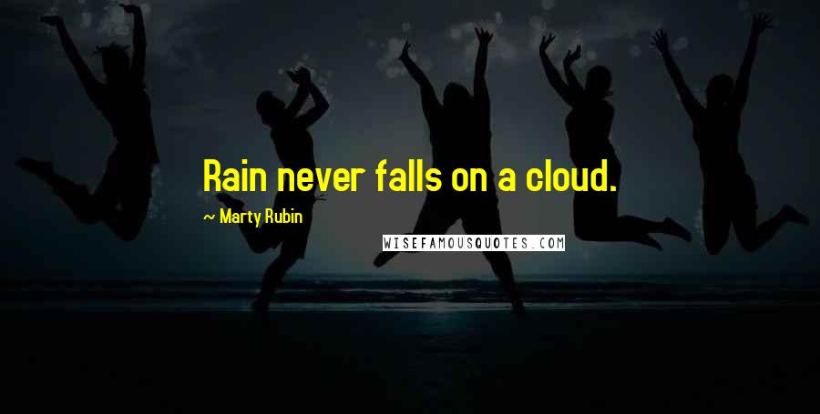 Marty Rubin Quotes: Rain never falls on a cloud.