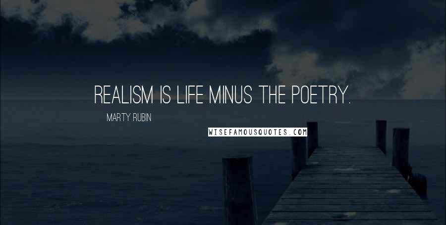 Marty Rubin Quotes: Realism is life minus the poetry.