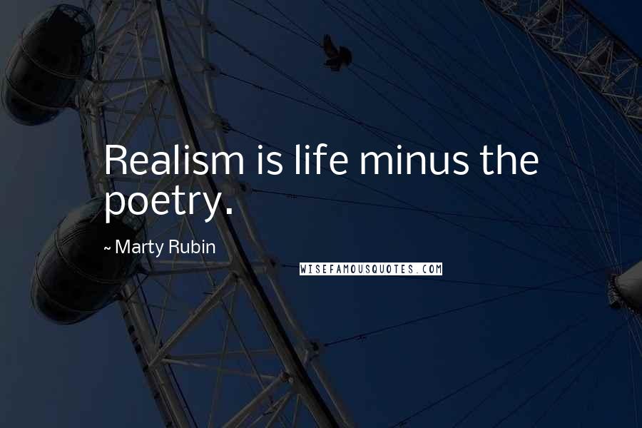 Marty Rubin Quotes: Realism is life minus the poetry.