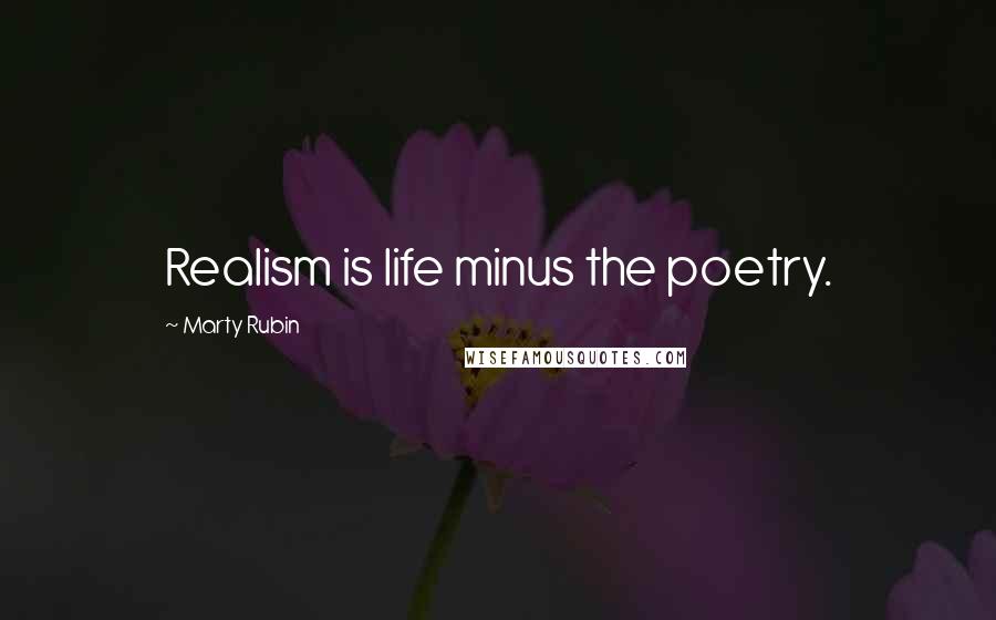 Marty Rubin Quotes: Realism is life minus the poetry.