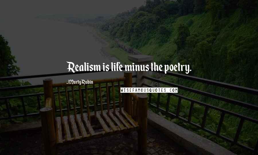 Marty Rubin Quotes: Realism is life minus the poetry.