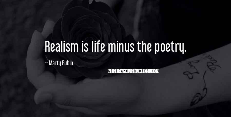 Marty Rubin Quotes: Realism is life minus the poetry.